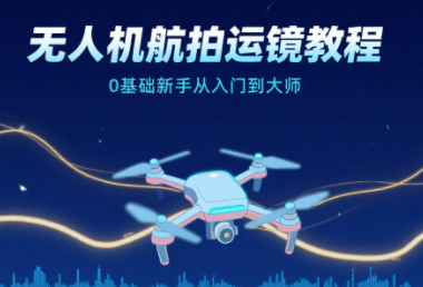 无人机航拍运镜教程，0基础新手从入门到大师